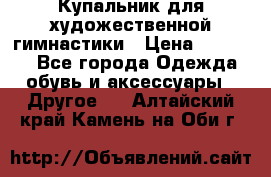 Купальник для художественной гимнастики › Цена ­ 16 000 - Все города Одежда, обувь и аксессуары » Другое   . Алтайский край,Камень-на-Оби г.